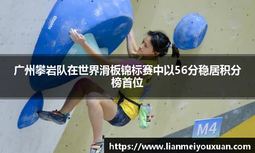 广州攀岩队在世界滑板锦标赛中以56分稳居积分榜首位