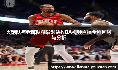火箭队与老鹰队精彩对决NBA视频直播全程回顾与分析