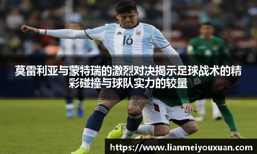 莫雷利亚与蒙特瑞的激烈对决揭示足球战术的精彩碰撞与球队实力的较量