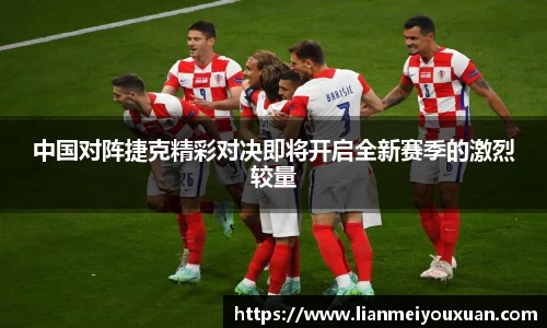 中国对阵捷克精彩对决即将开启全新赛季的激烈较量